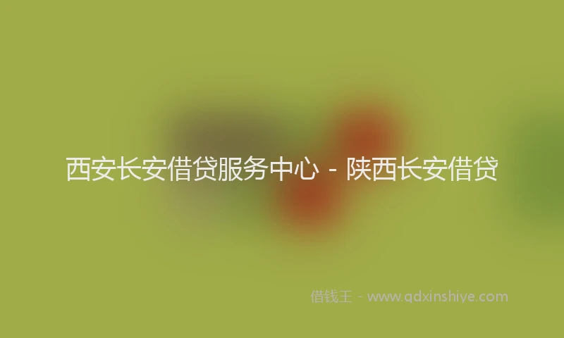 西安长安借贷服务中心 - 陕西长安借贷