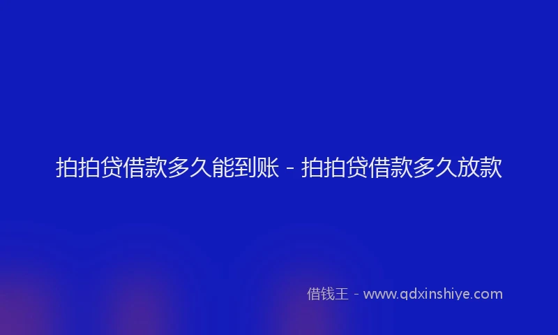 拍拍贷借款多久能到账 - 拍拍贷借款多久放款