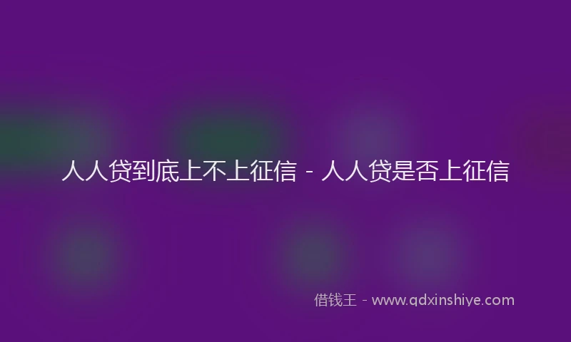 人人贷到底上不上征信 - 人人贷是否上征信