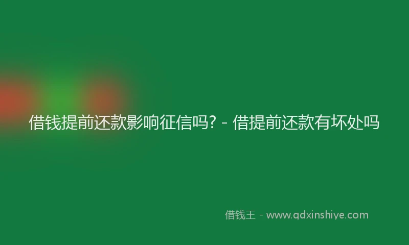 借钱提前还款影响征信吗? - 借提前还款有坏处吗