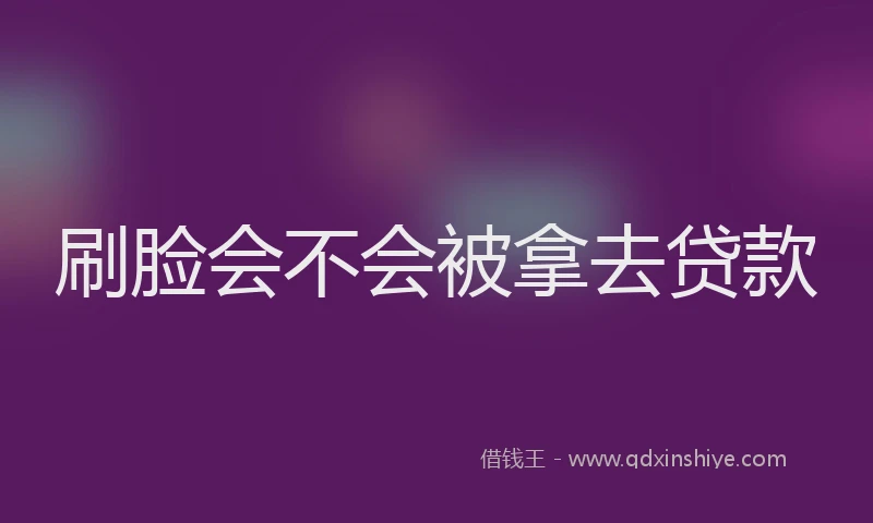 刷脸会不会被拿去贷款