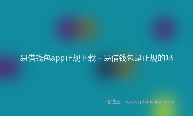 易借钱包app正规下载 - 易借钱包是正规的吗