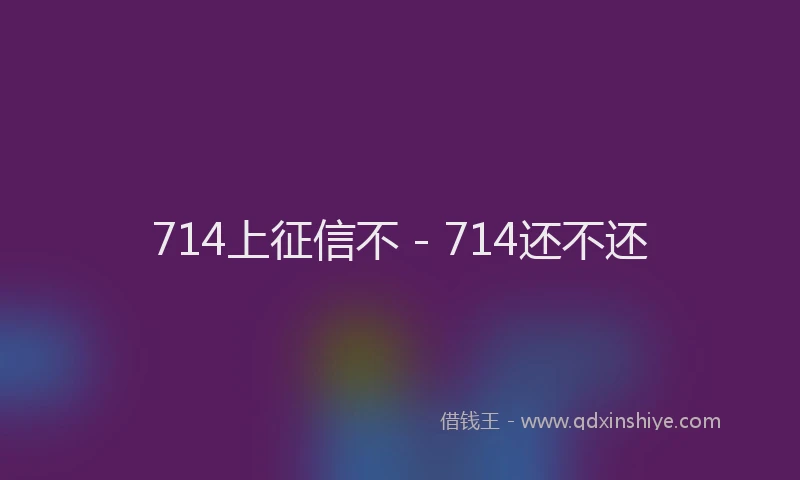 714上征信不 - 714还不还