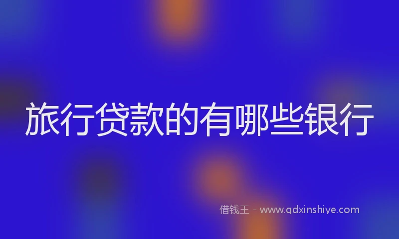 旅行贷款的有哪些银行
