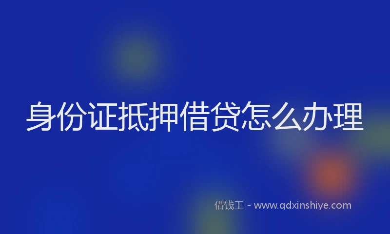 身份证抵押借贷怎么办理