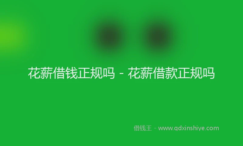 花薪借钱正规吗 - 花薪借款正规吗
