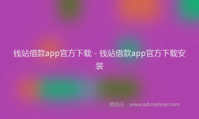 钱站借款app官方下载 - 钱站借款app官方下载安装