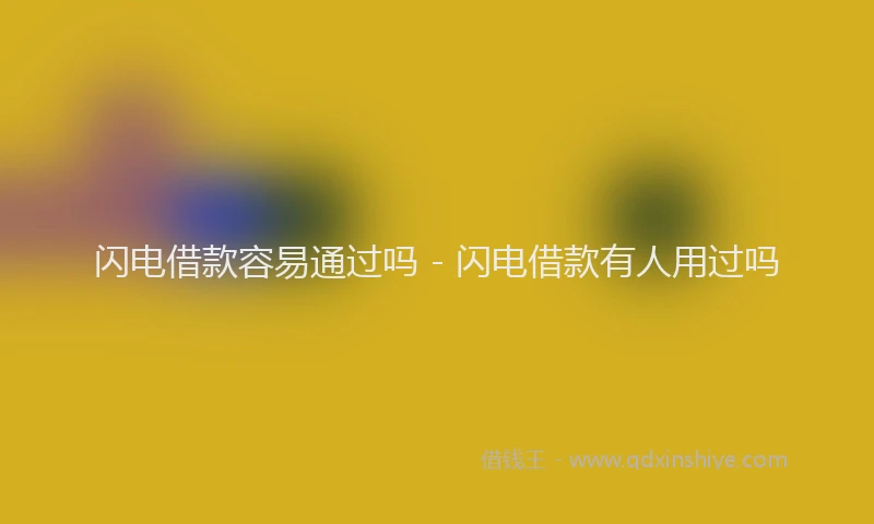 闪电借款容易通过吗 - 闪电借款有人用过吗