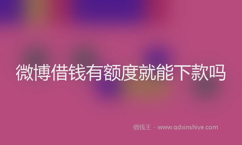 微博借钱有额度就能下款吗