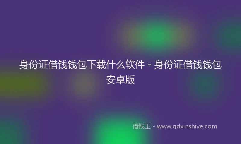 身份证借钱钱包下载什么软件 - 身份证借钱钱包安卓版
