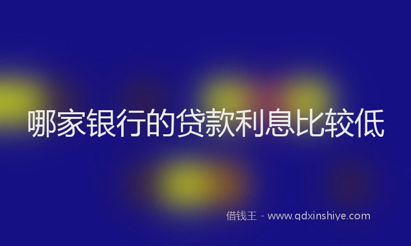 哪家银行的贷款利息比较低