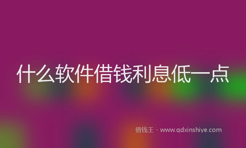 什么软件借钱利息低一点