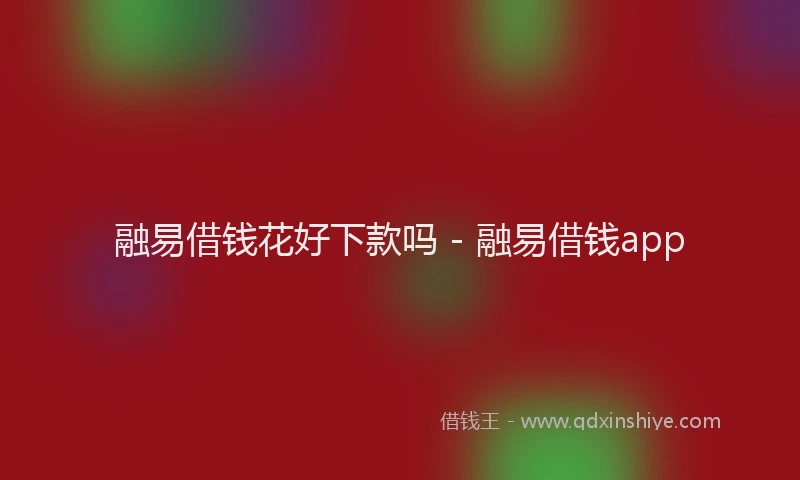 融易借钱花好下款吗 - 融易借钱app