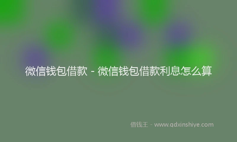 微信钱包借款 - 微信钱包借款利息怎么算