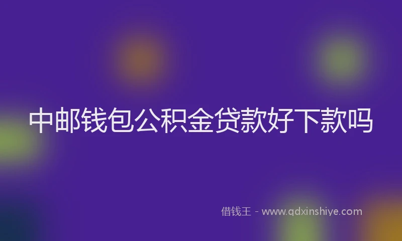 中邮钱包公积金贷款好下款吗