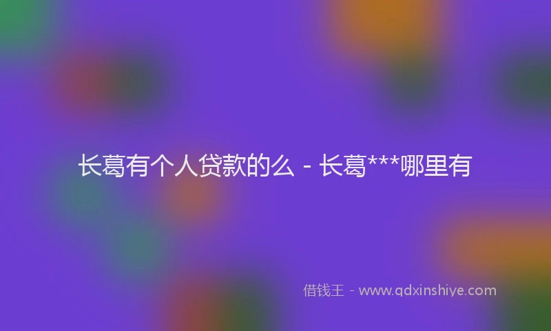 长葛有个人贷款的么 - 长葛***哪里有