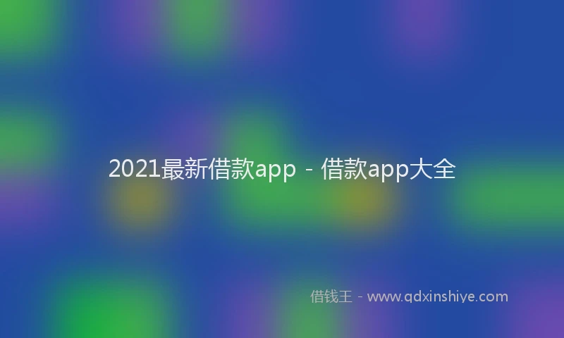 2021最新借款app - 借款app大全