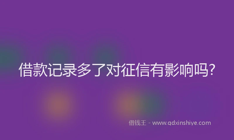 借款记录多了对征信有影响吗?