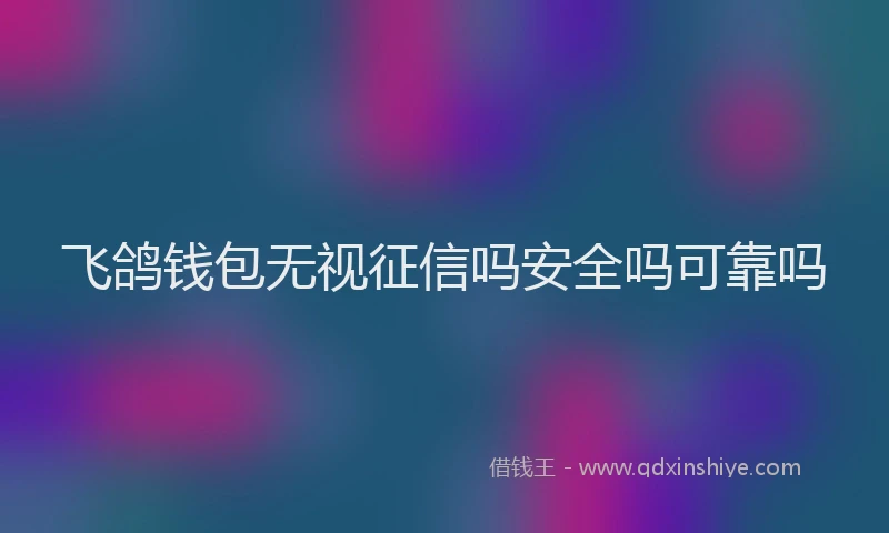 飞鸽钱包无视征信吗安全吗可靠吗