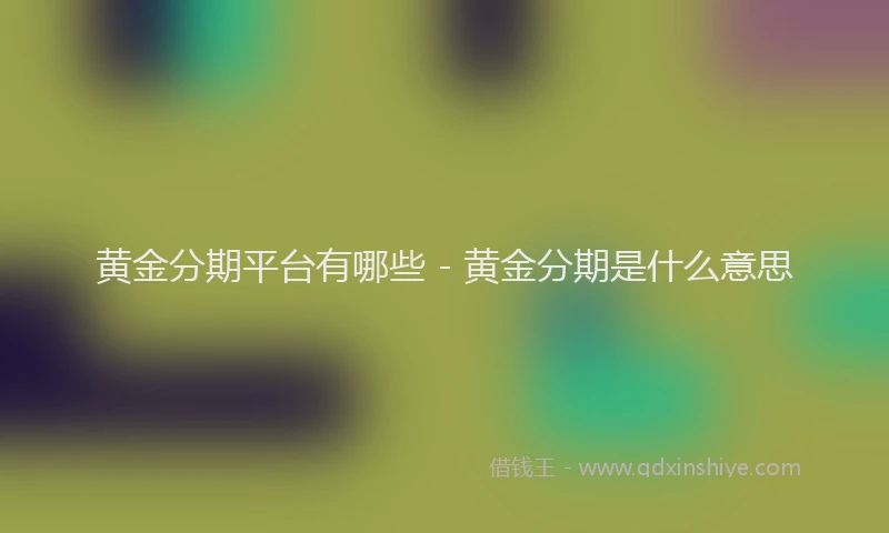 黄金分期平台有哪些 - 黄金分期是什么意思