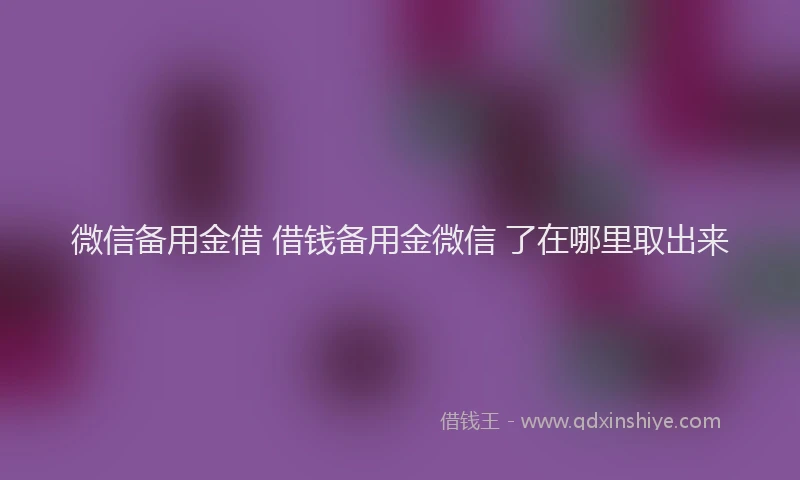 微信备用金借 借钱备用金微信 了在哪里取出来