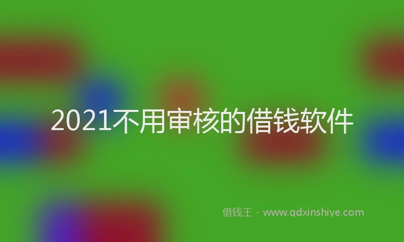 2021不用审核的借钱软件