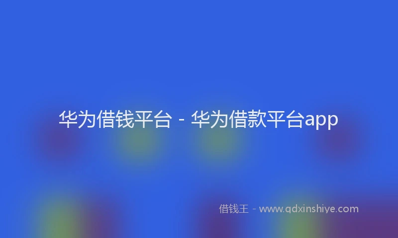 华为借钱平台 - 华为借款平台app