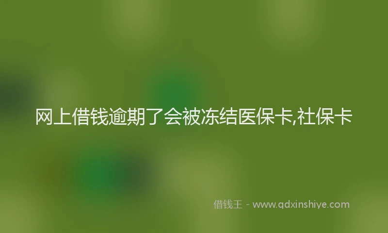 网上借钱逾期了会被冻结医保卡,社保卡