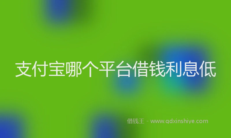 支付宝哪个平台借钱利息低