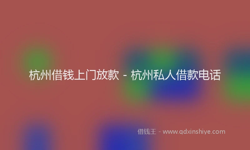杭州借钱上门放款 - 杭州私人借款电话