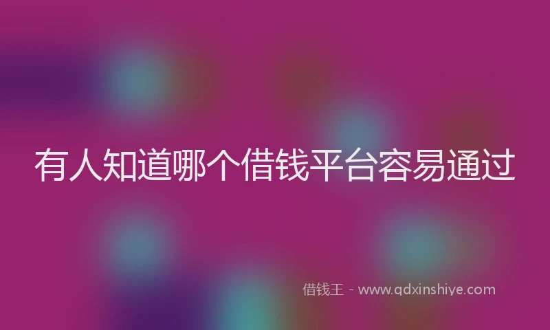 有人知道哪个借钱平台容易通过