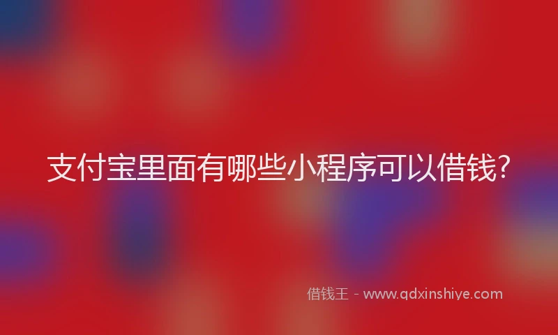 支付宝里面有哪些小程序可以借钱?