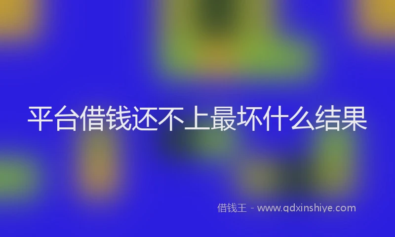 平台借钱还不上最坏什么结果