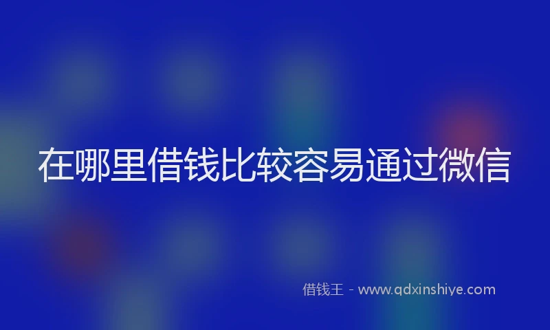 在哪里借钱比较容易通过微信