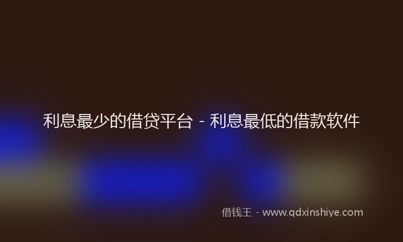 利息最少的借贷平台 - 利息最低的借款软件