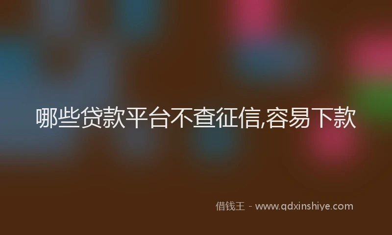 哪些贷款平台不查征信,容易下款