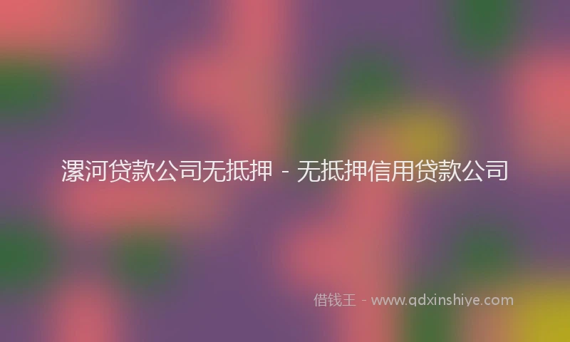 漯河贷款公司无抵押 - 无抵押信用贷款公司
