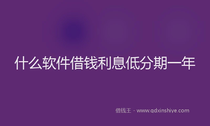 什么软件借钱利息低分期一年