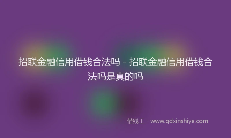 招联金融信用借钱合法吗 - 招联金融信用借钱合法吗是真的吗