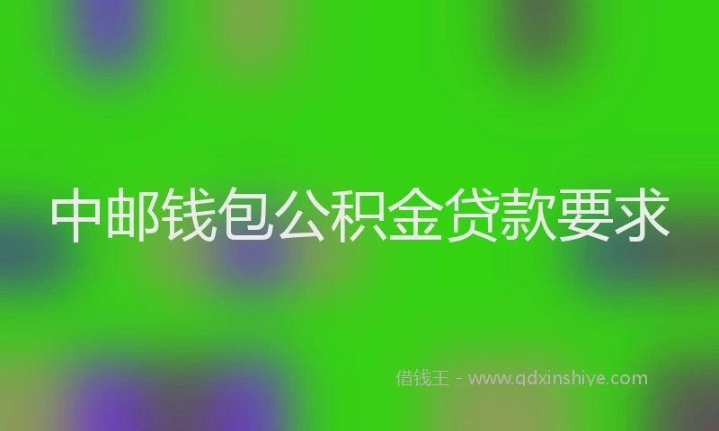 中邮钱包公积金贷款要求
