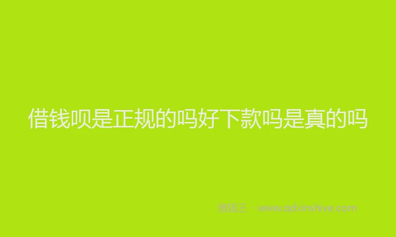 借钱呗是正规的吗好下款吗是真的吗