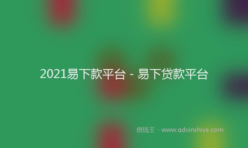 2021易下款平台 - 易下贷款平台