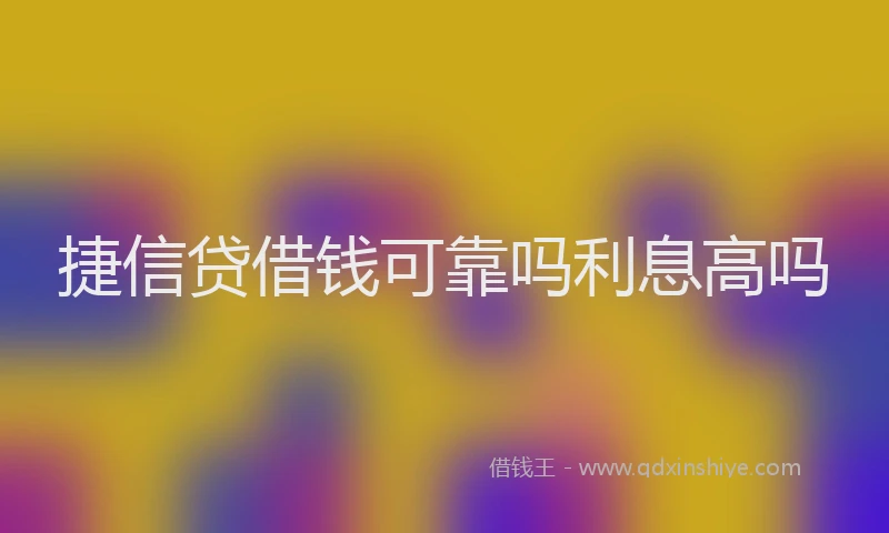 捷信贷借钱可靠吗利息高吗