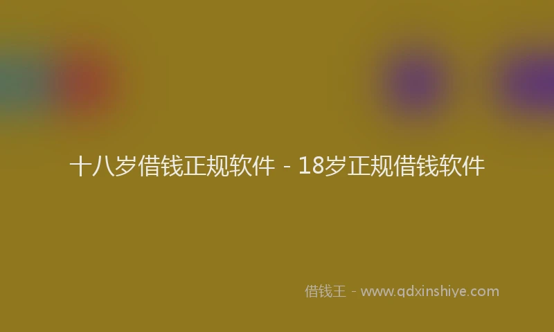 十八岁借钱正规软件 - 18岁正规借钱软件