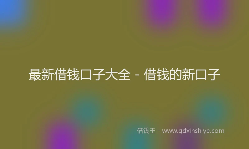 最新借钱口子大全 - 借钱的新口子