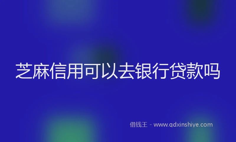 芝麻信用可以去银行贷款吗