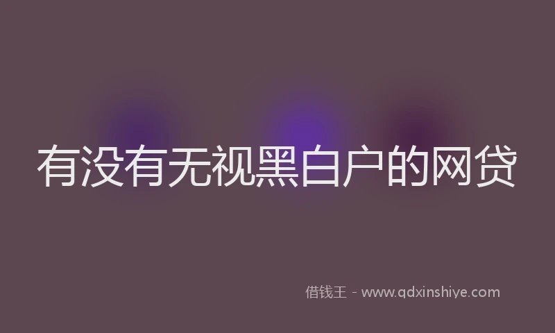 有没有无视黑白户的网贷