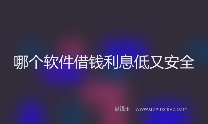 哪个软件借钱利息低又安全