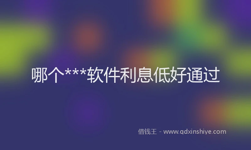 哪个***软件利息低好通过