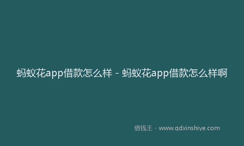蚂蚁花app借款怎么样 - 蚂蚁花app借款怎么样啊